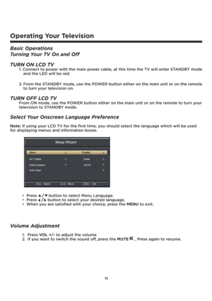 Page 1211
Operating Your Television
Basic Operations
Turning Your TV On and Off
TURN ON LCD TV
1. Connect to power with the main power cable, at this time the TV will enter STANDBY mode
and the LED will be red.
2. From the STANDBY mode, use the POWER button either on the main unit or on the remote
to turn your television on.
TURN OFF LCD TV
From ON mode, use the POWER button either on the main unit or on the remote to turn your
television to STANDBY mode.
Select Your Onscreen Language Preference
Note: If using...