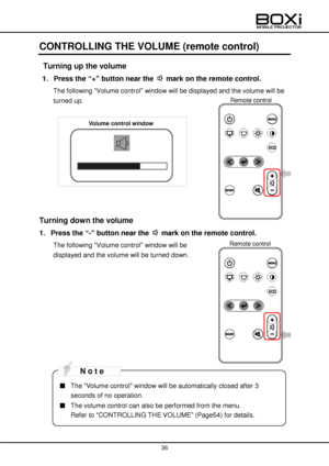 Page 36 
 
36 
 
 
CONTROLLING THE VOLUME (remote control) 
 Turning up the volume 
1. Press the “+” button near the  mark on the remote control. 
The following “Volume control” window will be displayed and the volume will be 
turned up. 
 
 
 
 
 
 
 
 
 
 
 
Turning down the volume 
1. Press the “-” button near the  mark on the remote control. 
The following “Volume control” window will be  
displayed and the volume will be turned down. 
 
 
 
 
 
 
 
 
 
 
 
 
■ The “Volume control” window will be...