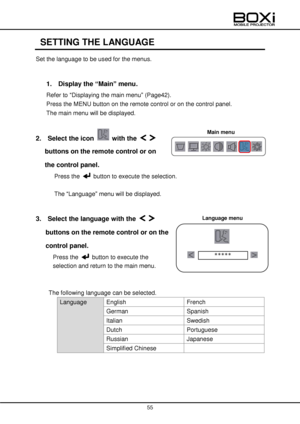 Page 55 
 
55 
 
 
SETTING THE LANGUAGE 
Set the language to be used for the menus. 
 
1.   Display the “Main” menu.   
Refer to “Displaying the main menu” (Page42). 
Press the MENU button on the remote control or on the control panel. 
The main menu will be displayed. 
 
2.  Select the icon  with the   
buttons on the remote control or on 
the control panel. 
Press the  button to execute the selection. 
 
The “Language” menu will be displayed. 
 
3.  Select the language with the   
buttons on the remote...