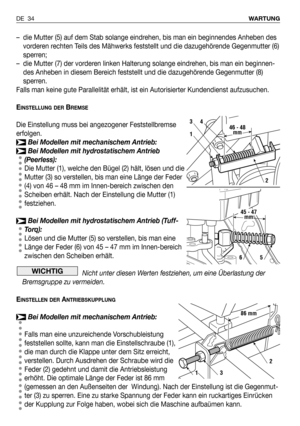 Page 121–die Mutter (5) auf dem Stab solange eindrehen, bis man ein beginnendes Anheben des
vorderen rechten Teils des Mähwerks feststellt und die dazugehörende Gegenmutter (6)
sperren;
–die Mutter (7) der vorderen linken Halterung solange eindrehen, bis man ein beginnen-
des Anheben in diesem Bereich feststellt und die dazugehörende Gegenmutter (8)
sperren.
Falls man keine gute Parallelität erhält, ist ein Autorisierter Kundendienst aufzusuchen.
E
INSTELLUNG DERBREMSE
Die Einstellung muss bei angezogener...