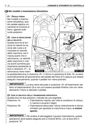 Page 146Nei modelli a trasmissione idrostatica:
21. P
EDALE FRENO
Nei modelli a trasmis-
sione idrostatica, que-
sto pedale esplica uni-
camente la funzione di
freno, agendo sulle
ruote posteriori. 
22. L
EVA DI REGOLAZIONE
DELLA VELOCITÀ
Questa leva ha la fun-
zione di inserire la tra-
zione alle ruote e di
modulare la velocità
della macchina, sia in
marcia avanti che in
retromarcia. La velocità
della macchina in mar-
cia avanti aumenta gra-
dualmente spostando la
leva in direzione «F»;  la
retromarcia viene...