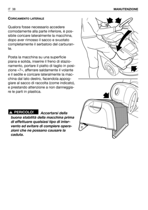 Page 168CORICAMENTO LATERALE
Qualora fosse necessario accedere
comodamente alla parte inferiore, è pos-
sibile coricare lateralmente la macchina,
dopo aver rimosso il sacco e svuotato
completamente il serbatoio del carburan-
te.
Posta la macchina su una superficie
piana e solida, inserire il freno di stazio-
namento, portare il piatto di taglio in posi-
zione «7», afferrare saldamente il volante
e il sedile e coricare lateralmente la mac-
china dal lato destro, facendola appog-
giare al sacco di raccolta (come...