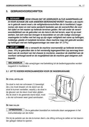 Page 190NL 17 GEBRUIKSVOORSCHRIFTEN 
5. GEBRUIKSVOORSCHRIFTEN 
DENK ERAAN DAT DE GEBRUIKER ALTIJD AANSPRAKELIJK
IS VOOR SCHADE DIE AAN ANDEREN BEROKKEND WORDT. Voordat u de machi-
ne in gebruik neemt moet u de veiligheidsvoorschriften die in hoofdstuk 2 opge-
nomen zijn lezen en met name aandacht besteden aan de voorschriften die voor
het rijden en het maaien op hellende terreinen gelden. Het valt onder de verant-
woordelijkheid van de gebruiker om de risico’s die het terrein, waar hij op moet
werken, met zich...