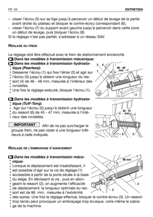 Page 35–visser l’écrou (5) sur sa tige jusqu’à percevoir un début de levage de la partie
avant droite du plateau et bloquer le contre-écrou correspondant (6);
–visser l’écrou (7) du support avant gauche jusqu’à percevoir dans cette zone
un début de levage, puis bloquer l’écrou (8).
Si le réglage n’est pas parfait, s’adresser à un réseau SAV.
R
ÉGLAGE DU FREIN
Le réglage doit être effectué avec le frein de stationnement enclenché.
Dans les modèles à transmission mécanique:
Dans les modèles à transmission...