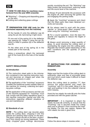 Page 75
HOW TO USE (Only for machines manu-
factured from the year 2003 onwards)
“Mulching” – Chopping and depositing grass
on the lawn
Cutting and collecting grass cuttings
PREPARATION FOR USE (only for kits
purchased separately from the machine)
Fit the handle (1) onto the deflector cap (2)
using the pin (3), hammering it right down.
Fit one end of the spring (4) in the deflector
cap opening (2). Fasten it using the pin (5),
which is fitted in position (6) in the deflector
cap (2).
Fit the other end of the...