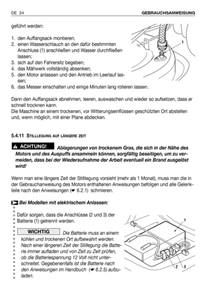 Page 103geführt werden:
1. den Auffangsack montieren;
2. einen Wasserschlauch an den dafür bestimmten
Anschluss (1) anschließen und Wasser durchfließen
lassen;
3. sich auf den Fahrersitz begeben;
4. das Mähwerk vollständig absenken;
5. den Motor anlassen und den Antrieb im Leerlauf las-
sen;
6. das Messer einschalten und einige Minuten lang rotieren lassen.
Dann den Auffangsack abnehmen, leeren, auswaschen und wieder so aufsetzen, dass er
schnell trocknen kann. 
Die Maschine an einem trockenen, vor...