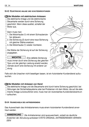 Page 1136.4.3 ELEKTRISCHE ANLAGE UND SCHUTZEINRICHTUNGEN
Bei Modellen mit elektrischem Anlassen:
Die elektrische Anlage und die elektronische
Steuerkarte werden durch eine Sicherung
geschützt. Wenn diese auslöst, schaltet der
Motor aus.
Dann muss man:
1. Die Motorhaube (1) mit einem Schraubenzie-
her abbauen;
2. Die Sicherung (2) durch eine neue Sicherung
mit gleicher Stärke ersetzen;
3. Die Motorhaube (1) wieder montieren. 
Die Stärke der Sicherung ist auf der Sicherung
angegeben.
Eine defekte Sicherung
muss...