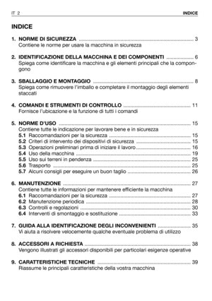 Page 120INDICE
1. NORME DI SICUREZZA................................................................................ 3
Contiene le norme per usare la macchina in sicurezza
2.  IDENTIFICAZIONE DELLA MACCHINA E DEI COMPONENTI................... 6
Spiega come identificare la macchina e gli elementi principali che la compon-
gono
3. SBALLAGGIO E MONTAGGIO...................................................................... 8
Spiega come rimuovere l’imballo e completare il montaggio degli elementi
staccati
4....