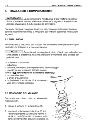 Page 1263. SBALLAGGIO E COMPLETAMENTO
La macchina viene fornita priva di olio motore e benzina.
Prima di avviare il motore, effettuare i rifornimenti seguendo le prescrizioni
riportate al paragrafo 5.3.3 e sul libretto del motore.
Per motivi di magazzinaggio e trasporto, alcuni componenti della macchina
devono essere montati dopo la rimozione dall’imballo, seguendo le istruzioni
seguenti.
3.1 SBALLAGGIO
Nel rimuovere la macchina dall’imballo, fare attenzione a non perdere i singoli
particolari, le dotazioni e la...