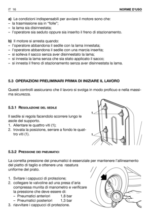 Page 134a)Le condizioni indispensabili per avviare il motore sono che:
– la trasmissione sia in “folle”;
– la lama sia disinnestata;
– l’operatore sia seduto oppure sia inserito il freno di stazionamento.
b)Il motore si arresta quando:
– l’operatore abbandona il sedile con la lama innestata;
– l’operatore abbandona il sedile con una marcia inserita;
– si solleva il sacco senza aver disinnestato la lama;
– si innesta la lama senza che sia stato applicato il sacco;
– si innesta il freno di stazionamento senza aver...