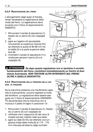 Page 1506.3.4 REGISTRAZIONE DEL FRENO
L’allungamento degli spazi di frenata,
rende necessaria la registrazione della
molla del freno. La registrazione deve
avvenire con il freno di stazionamento
INSERITO. 
1. Rimuovere il canale di espulsione (1),
fissato da un perno (2) con coppiglia
(3):
2. agire sul registro (4) (accessibile
rimuovendo la copertura motore) fino
ad ottenere la quota di 86-88 mm fra
la staffa (5) e la parte superiore della
leva (6).
3. rimontare il canale di espulsione (1) e
ricollocare sempre...