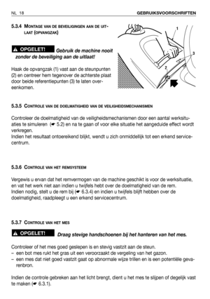 Page 1755.3.4 MONTAGE VAN DE BEVEILIGINGEN AAN DE UIT-
LAAT(OPVANGZAK)
Gebruik de machine nooit
zonder de beveiliging aan de uitlaat!
Haak de opvangzak (1) vast aan de steunpunten
(2) en centreer hem tegenover de achterste plaat
door beide referentiepunten (3) te laten over-
eenkomen.
5.3.5 C
ONTROLE VAN DE DOELMATIGHEID VAN DE VEILIGHEIDSMECHANISMEN
Controleer de doelmatigheid van de veiligheidsmechanismen door een aantal werksitu-
aties te simuleren  (☛5.2) en na te gaan of voor elke situatie het aangeduide...