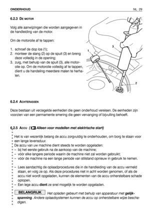 Page 186NL 29 ONDERHOUD
6.2.3 DE MOTOR
Volg alle aanwijzingen die worden aangegeven in
de handleiding van de motor.
Om de motorolie af te tappen:
1. schroef de dop los (1);  
2. monteer de slang (2) op de spuit (3) en breng
deze volledig in de opening;
3. zuig, met behulp van de spuit (3), alle motor-
olie op. Om de motorolie volledig af te tappen,
dient u de handeling meerdere malen te herha-
len.
6.2.4 A
CHTERASSEN
Deze bestaan uit verzegelde eenheden die geen onderhoud vereisen. De eenheden zijn
voorzien van...