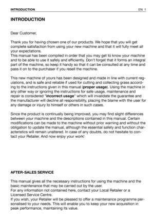 Page 41INTRODUCTION
Dear Customer,
Thank you for having chosen one of our products. We hope that you will get
complete satisfaction from using your new machine and that it will fully meet all
your expectations.
This manual has been compiled in order that you may get to know your machine
and to be able to use it safely and efficiently. Don’t forget that it forms an integral
part of the machine, so keep it handy so that it can be consulted at any time and
pass it on to the purchaser if you resell the machine....