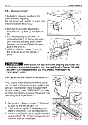 Page 726.3.4 BRAKE ADJUSTMENT
If the braking distance lengthens, the
brake will need adjusting. 
The adjustment will need to be made with
the parking brake ENGAGED. 
1. Remove the collector channel (1),
which is fixed by a pin (2) and split pin
(3);
2. turn the adjusting nut (4) (which is
reached by taking off the engine cover)
until there is a distance of 86-88 mm
between the bracket (5) and the upper
part of the lever (6).
3. refit the collector channel (1) and put
the pin (2) and split pin (3) back in...