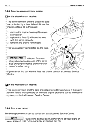 Page 746.4.3 ELECTRIC AND PROTECTION SYSTEM
In the electric start models:
The electric system and the electronic card
are protected by a fuse. When it blows the
machine stops, so in this case:
1. remove the engine housing (1) using a
screwdriver;
2. replace the fuse (2) with another one
with the same capacity; 
3. remount the engine housing (1).
The fuse capacity is indicated on the fuse.
A blown fuse must
always be replaced by one of the same
type and ampere rating, and never with
one of another rating.
If you...