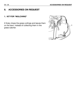 Page 78EN 38ACCESSORIES ON REQUEST
8. ACCESSORIES ON REQUEST
1. KIT FOR “MULCHING”
It finely chops the grass cuttings and leaves them
on the lawn, instead of collecting them in the
grass-catcher.
1 