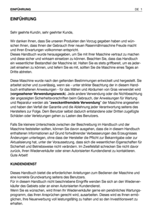 Page 80EINFÜHRUNG
Sehr geehrte Kundin, sehr geehrter Kunde,
Wir danken Ihnen, dass Sie unseren Produkten den Vorzug gegeben haben und wün-
schen Ihnen, dass Ihnen der Gebrauch Ihrer neuen Rasenmähmaschine Freude macht
und Ihren Erwartungen vollkommen entspricht.
Dieses Handbuch wurde herausgegeben, um Sie mit Ihrer Maschine vertraut zu machen
und diese sicher und wirksam einsetzen zu können. Beachten Sie, dass das Handbuch
ein wesentlicher Bestandteil der Maschine ist. Halten Sie es stets griffbereit, um es...