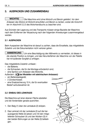 Page 873. AUSPACKEN UND ZUSAMMENBAU
Die Maschine wird ohne Motoröl und Benzin geliefert. Vor dem
Anlassen des Motors ist Motoröl einzufüllen und Benzin zu tanken, wobei die Vorschrif-
ten im Abschnitt 5.3.3 des Motorhandbuchs zu beachten sind.
Aus Gründen der Lagerung und des Transports müssen einige Bauteile der Maschine
nach dem Entfernen der Verpackung nach den folgenden Anweisungen zusammengebaut
werden.
3.1 AUSPACKEN
Beim Auspacken der Maschine ist darauf zu achten, dass die Einzelteile, das mitgelieferte...