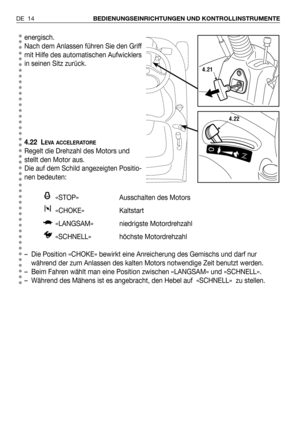 Page 93energisch.
Nach dem Anlassen führen Sie den Griff
mit Hilfe des automatischen Aufwicklers
in seinen Sitz zurück.
4.22 L
EVA ACCELERATORE
Regelt die Drehzahl des Motors und
stellt den Motor aus.
Die auf dem Schild angezeigten Positio-
nen bedeuten:
«STOP» Ausschalten des Motors
«CHOKE» Kaltstart 
«LANGSAM» niedrigste Motordrehzahl
«SCHNELL» höchste Motordrehzahl
– Die Position «CHOKE» bewirkt eine Anreicherung des Gemischs und darf nur
während der zum Anlassen des kalten Motors notwendige Zeit benutzt...