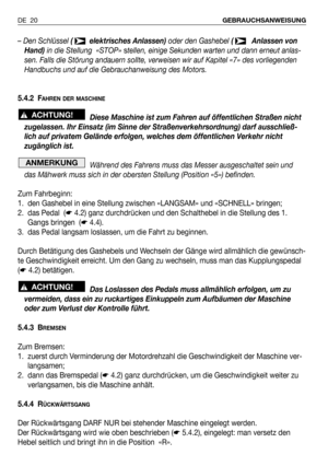 Page 99– Den Schlüssel ( elektrisches Anlassen) oder den Gashebel ( Anlassen von
Hand)in die Stellung  «STOP» stellen, einige Sekunden warten und dann erneut anlas-
sen. Falls die Störung andauern sollte, verweisen wir auf Kapitel «7» des vorliegenden
Handbuchs und auf die Gebrauchanweisung des Motors.
5.4.2 F
AHREN DER MASCHINE
Diese Maschine ist zum Fahren auf öffentlichen Straßen nicht
zugelassen. Ihr Einsatz (im Sinne der Straßenverkehrsordnung) darf ausschließ-
lich auf privatem Gelände erfolgen, welches...