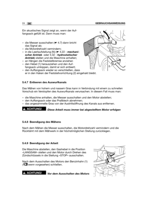 Page 10924DEGEBRAUCHSANWEISUNG
Ein akustisches Signal zeigt an, wenn der Auf-
fangsack gefüllt ist. Dann muss man:
– die Messer ausschalten (☛4.7) dann bricht
das Signal ab;
– die Motordrehzahl vermindern;
– in die Leerlaufstellung (N) (☛4.22 - mechani-
scher Antrieb oder 4.32 - hydrostatischer
Antrieb) stellen und die Maschine anhalten;
– an Hängen die Feststellbremse anziehen
– den Hebel (1) herausziehen und den Auf-
fangsack umkippen, damit er sich entleert;
– den Auffangsack wieder so verschließen, dass
er...