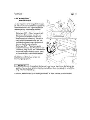 Page 12035DEWARTUNG
6.4.4 Auswechseln
einer Sicherung
An der Maschine sind einige Sicherungen
(1) mit verschiedenen Stärken vorgesehen,
deren Funktionen und Eigenschaften im
Nachfolgenden beschrieben werden:
– Sicherung 10 A = Absicherung der all-
gemeinen Stromkreise und des Lei-
stungskreises der Steuerkarte. Das
Ansprechen der Sicherung verursacht
den Stillstand der Maschine und das
vollständige Ausschalten der Kontroll-
lampen des Armaturenbretts.
– Sicherung 25 A = Absicherung des
Ladestromkreises. Das...