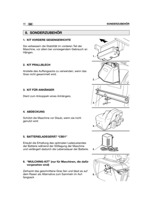 Page 12540DESONDERZUBEHÖR
1. KIT VORDERE GEGENGEWICHTE
Sie verbessern die Stabilität im vorderen Teil der
Maschine, vor allem bei vorwiegendem Gebrauch an
Hängen. 
2. KIT PRALLBLECH
Anstelle des Auffangsacks zu verwenden, wenn das
Gras nicht gesammelt wird.
3. KIT FÜR ANHÄNGER
Dient zum Ankoppeln eines Anhängers.
4. ABDECKUNG
Schützt die Maschine vor Staub, wenn sie nicht
genutzt wird
5. BATTERIELADEGERÄT “CB01”
Erlaubt die Erhaltung des optimalen Ladezustandes
der Batterie während der Stilllegung der Maschine...