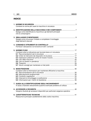 Page 129INDICE
1. NORME DI SICUREZZA.......................................................................................... 3
Contiene le norme per usare la macchina in sicurezza
2.  IDENTIFICAZIONE DELLA MACCHINA E DEI COMPONENTI............................. 7
Spiega come identificare la macchina e gli elementi principali
che la compongono
3. SBALLAGGIO E MONTAGGIO................................................................................ 9
Spiega come rimuovere l’imballo e completare il montaggio
degli...