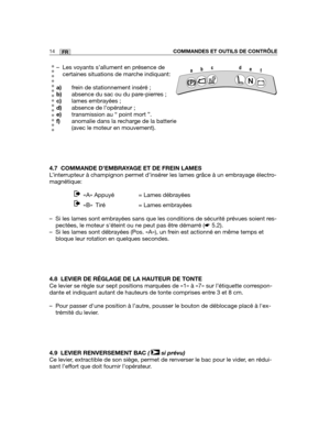 Page 1514FR
– Les voyants s’allument en présence de
certaines situations de marche indiquant:
a)frein de stationnement inséré ;
b)absence du sac ou du pare-pierres ;
c)lames embrayées ;
d)absence de l’opérateur ;
e)transmission au “ point mort ”.
f)anomalie dans la recharge de la batterie
(avec le moteur en mouvement).
4.7 COMMANDE D’EMBRAYAGE ET DE FREIN LAMES
L’interrupteur à champignon permet d’insérer les lames grâce à un embrayage électro-
magnétique: 
«A» Appuyé = Lames débrayées 
«B» Tiré = Lames...