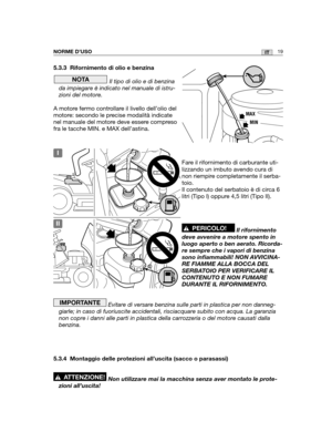 Page 14619ITNORME D’USO
5.3.3 Rifornimento di olio e benzina
Il tipo di olio e di benzina
da impiegare è indicato nel manuale di istru-
zioni del motore.
A motore fermo controllare il livello dell’olio del
motore: secondo le precise modalità indicate
nel manuale del motore deve essere compreso
fra le tacche MIN. e MAX dell’astina.
Fare il rifornimento di carburante uti-
lizzando un imbuto avendo cura di
non riempire completamente il serba-
toio. 
Il contenuto del serbatoio è di circa 6
litri (Tipo I) oppure 4,5...