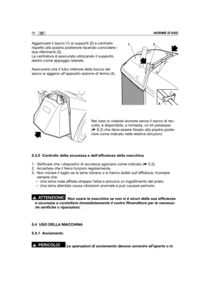 Page 14720ITNORME D’USO
Agganciare il sacco (1) ai supporti (2) e centrarlo
rispetto alla piastra posteriore facendo coincidere i
due riferimenti (3).
La centratura è assicurata utilizzando il supporto
destro come appoggio laterale.
Assicurarsi che il tubo inferiore della bocca del
sacco si agganci all’apposito arpione di fermo (4).
Nel caso si volesse lavorare senza il sacco di rac-
colta, è disponibile, a richiesta, un kit parasassi
(☛8.2) che deve essere fissato alla piastra poste-
riore come indicato nelle...