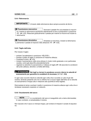 Page 15023ITNORME D’USO
5.4.4 Retromarcia
L’innesto della retromarcia deve sempre avvenire da fermo.
Azionare il pedale fino ad arrestare la macchi-
na, inserire la retromarcia spostando lateralmente la leva e portandola in posizione
«R»  (☛4.22). Rilasciare gradualmente il pedale per inserire la frizione ed iniziare la
retromarcia.
Arrestata la macchina, iniziare la retromarcia
premendo il pedale di trazione nella direzione «R»  (☛4.32).
5.4.5 Taglio dell’erba
Per iniziare il taglio:
– portare l’acceleratore in...