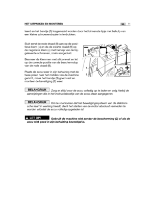 Page 180teerd en het bandje (3) losgemaakt worden door het binnenste lipje met behulp van
een kleine schroevendraaier in te drukken.
Sluit eerst de rode draad (8) aan op de posi-
tieve klem (+) en da de zwarte draad (9) op
de negatieve klem (–) met behulp van de bij-
geleverde schroeven, zoals aangeduid.  
Besmeer de klemmen met siliconevet en let
op de correcte positie van de beschermdop
van de rode draad (8). 
Plaats de accu weer in zijn behuizing met de
twee polen naar het midden van de machine
gericht, maak...