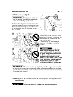 Page 18819NLGEBRUIKSVOORSCHRIFTEN
5.3.3 Olie en benzine bijvullen
Het type van olie en ben-
zine dat gebruikt moet worden is aangege-
ven in de handleiding van de motor.
Controleer het oliepeil wanneer de motor stil-
staat: het oliepeil moet zich, volgens de moda-
liteiten in de handleiding van de motor, tussen
de aanduidingen MIN. en MAX. van de peil-
stok bevinden.
Het bijvullen van de brandstof dient
uitgevoerd te worden met behulp van
een trechter. Let daarbij op de tank
niet te vol te vullen.
De inhoud van...