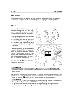 Page 20132NLONDERHOUD
6.2.3 Achteras
Deze bestaan uit een verzegelde eenheid en vragen geen onderhoud.; de eenheid is
voorzien van een permanente smering die geen vervanging of aanvulling behoeft.
6.2.4 Accu
Het is fundamenteel om de accu zorg-
vuldig te onderhouden voor een duur-
zaam bestaan. De accu van uw machi-
ne dient steeds te worden opgeladen:
– bij het eerste gebruik na de aankoop
van de machine;
– vóór elke langere periode waarin de
machine niet zal worden gebruikt;
– vóór de machine na een lange...