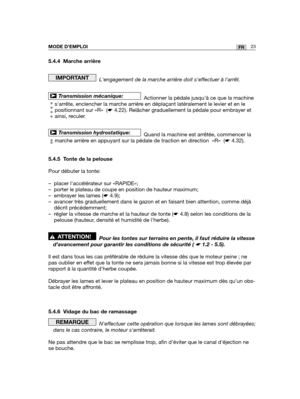 Page 2423FRMODE D’EMPLOI
5.4.4 Marche arrière
Lengagement de la marche arrière doit seffectuer à larrêt.
Actionner la pédale jusquà ce que la machine
sarrête, enclencher la marche arrière en déplaçant latéralement le levier et en le
positionnant sur «R»  (☛4.22). Relâcher graduellement la pédale pour embrayer et
ainsi, reculer.
Quand la machine est arrêtée, commencer la
marche arrière en appuyant sur la pédale de traction en direction  «R»  (☛4.32).
5.4.5 Tonte de la pelouse
Pour débuter la tonte:
– placer...