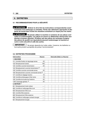 Page 31Intervention Heures Exécutée (Date ou Heures)
1. MACHINE
1.1Contrôle fixation et aiguisage lames 25
1.2Remplacement lames 100
1.3Contrôle courroie transmission 25
1.4Remplacement courroie transmission 2)–
1.5Contrôle courroie commande lames 25
1.6Remplacement courroie commande lames 2)–
1.7Contrôle et réglage traction 10
1.8Contrôle embrayage et frein lame 10
1.9Contrôle de toutes les fixations 25
1.10Graissage général  3)25
2. MOTEUR1)
2.1Remplacement huile moteur .....
2.2Contrôle et nettoyage filtre à...