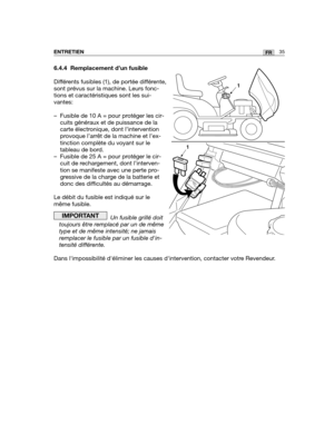 Page 3635FRENTRETIEN
6.4.4 Remplacement d’un fusible
Différents fusibles (1), de portée différente,
sont prévus sur la machine. Leurs fonc-
tions et caractéristiques sont les sui-
vantes:
– Fusible de 10 A = pour protéger les cir-
cuits généraux et de puissance de la
carte électronique, dont l’intervention
provoque l’arrêt de la machine et l’ex-
tinction complète du voyant sur le
tableau de bord.
– Fusible de 25 A = pour protéger le cir-
cuit de rechargement, dont l’interven-
tion se manifeste avec une perte...