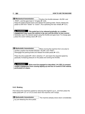 Page 6522ENHOW TO USE THE MACHINE
Position the throttle between «SLOW» and
«FAST», and the gear lever in 1st gear (☛4.22).
Keep the pedal pressed down and release the parking brake. Slowly release the
pedal to shift from “brake” to “clutch”, thus operating the rear wheels (☛4.21).
The pedal has to be released gradually, as a sudden
engagement may cause the vehicle to tip over and the driver to lose control.
Gradually reach the desired speed using the throttle and gear lever. To change gear,
press the clutch...