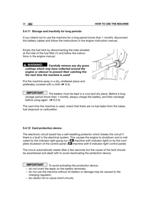 Page 6926ENHOW TO USE THE MACHINE
5.4.11 Storage and inactivity for long periods
If you intend not to use the machine for a long period (more than 1 month), disconnect
the battery cables and follow the instructions in the engine instruction manual.
Empty the fuel tank by disconnecting the tube situated
at the inlet of the fuel filter (1) and follow the instruc-
tions in the engine manual.
Carefully remove any dry grass
cuttings which may have collected around the
engine or silencer to prevent their catching...