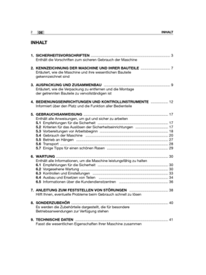 Page 87INHALT
1. SICHERHEITSVORSCHRIFTEN.............................................................................. 3
Enthält die Vorschriften zum sicheren Gebrauch der Maschine
2.  KENNZEICHNUNG DER MASCHINE UND IHRER BAUTEILE............................. 7
Erläutert, wie die Maschine und ihre wesentlichen Bauteile
gekennzeichnet sind
3. AUSPACKUNG UND ZUSAMMENBAU ................................................................. 9
Erläutert, wie die Verpackung zu entfernen und die Montage
der getrennten...