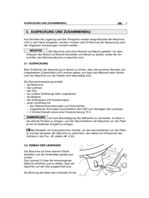 Page 94Aus Gründen der Lagerung und des Transports werden einige Bauteile der Maschine
nicht in der Fabrik eingebaut, sondern müssen nach Entfernung der Verpackung nach
den folgenden Anweisungen montiert werden.
Die Maschine wird ohne Motoröl und Benzin geliefert. Vor dem
Anlassen des Motors ist Motoröl einzufüllen und Benzin zu tanken, wobei die Vor-
schriften des Motorhandbuchs zu beachten sind.
3.1 AUSPACKUNG
Beim Entfernen der Verpackung ist darauf zu achten, dass alle einzelnen Bauteile und
mitgelieferten...