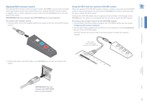 Page 1110
INSTALLATION
CONFIGURATION
OPERATION
FURTHERINFORMATION
INDEX
Optional RC4 remote control
The optional RC4 remote control unit (part number: RC4-8P8C) can be used to provide 
direct push button access to any channel from your desktop. The RC4 remote control 
is supplied with a 3 meter cable that is used to link with the OPTIONS port on the rear 
panel of the switch. 
IMPORTANT: Do not connect the OPTIONS port to any network.      
To connect the remote control
1 Connect either end of the supplied...