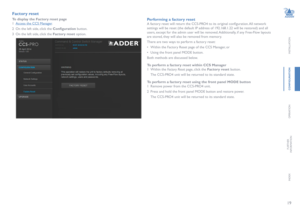 Page 2019
INSTALLATION
CONFIGURATION
OPERATION
FURTHERINFORMATION
INDEX
Factory reset
To display the Factory reset page
1 Access the CCS Manager.
2 On the left side, click the Configuration button.
3 On the left side, click the Factory reset option. 
Performing a factory reset
A factory reset will return the CCS-PRO4 to its original configuration. All network 
settings will be reset (the default IP address of 192.168.1.22 will be restored) and all 
users, except for the admin user will be removed. Additionally,...