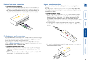 Page 8







Keyboard and mouse connections
To connect a keyboard and mouse  
1  At the rear panel of the Adder TS4 unit, attach the connector from the 
keyboard to the purple socket that is closest to the power input socket.
2  At the rear panel of the Adder TS4 unit, attach the connector from the 
mouse to the green socket that is closest to the power input socket.
Remote control connections
The remote control unit can be used to provide manual...