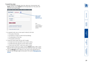 Page 22gettingstarted
welcome
rter
inormation
21
te
manager
te
connector
To search for a host
1 On the ADDER.NET Manager menu bar, place your mouse pointer over 
Hosts and then choose Search from the drop down list. The screen will 
show the Host Search page:
2 As required, enter one or more search criteria for the host:
•	 The	name	of	the	host,
•	 The	Device	or	Cluster	to	which	the	host	belongs,
•	 The	description	of	the	host,
•	 The	location	of	the	host.
3 Choose the search logic that you wish to...