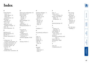 Page 48gettingstarted
welcome
rter
inormation
47
te
manager
te
connector
Index
A
Active Directory
import  31
import options  32
setting  30
synchronisation  33
Add device
manually  10
Admin access
loss of  43
Advanced Control
hardware manager  12
Alerts  30
Auto-configuration  35
B
Backing up  42
Backup & Restore  30
Base DN  31
Browser requirements  5
C
Configuration  30
of power control device  14
Configure Workstation  30
Connection	browser		36
Connection	Search		36
Connector		36
intro  3
preferences...