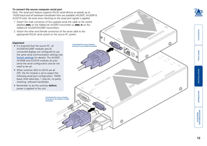 Page 13



12


ADDER
®
TRANSMITTER
LINK5 L INK 6 LINK7 L INK 8
LINK 1POWE R
LINK 2 L INK 3 LINK4
www.adder .com
208
OUT
ININ
IN
ADDERLINK
OUT
OUT
To connect the source computer serial port
Note: The serial port feature supports RS232 serial devices at speeds up\
 to 
19200 baud and all hardware handshake lines are available (AV200T, AV20\
0R & 
AV201R only). No extra error checking on the serial port signals is app\
lied.   
1 Attach the male connector of...
