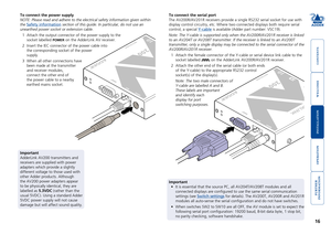 Page 17



16


RECEIVER
200
ADDERLINK
OUT
OUT
To connect the power supply
NOTE: Please read and adhere to the electrical safety information given \
within 
the Safety information section of this guide. In particular, do not use an 
unearthed power socket or extension cable.
1 Attach the output connector of the power supply to the 
socket labelled POWER on the AdderLink AV receiver.
2	 Insert	the	IEC	connector	of	the	power	cable	into	
the corresponding...